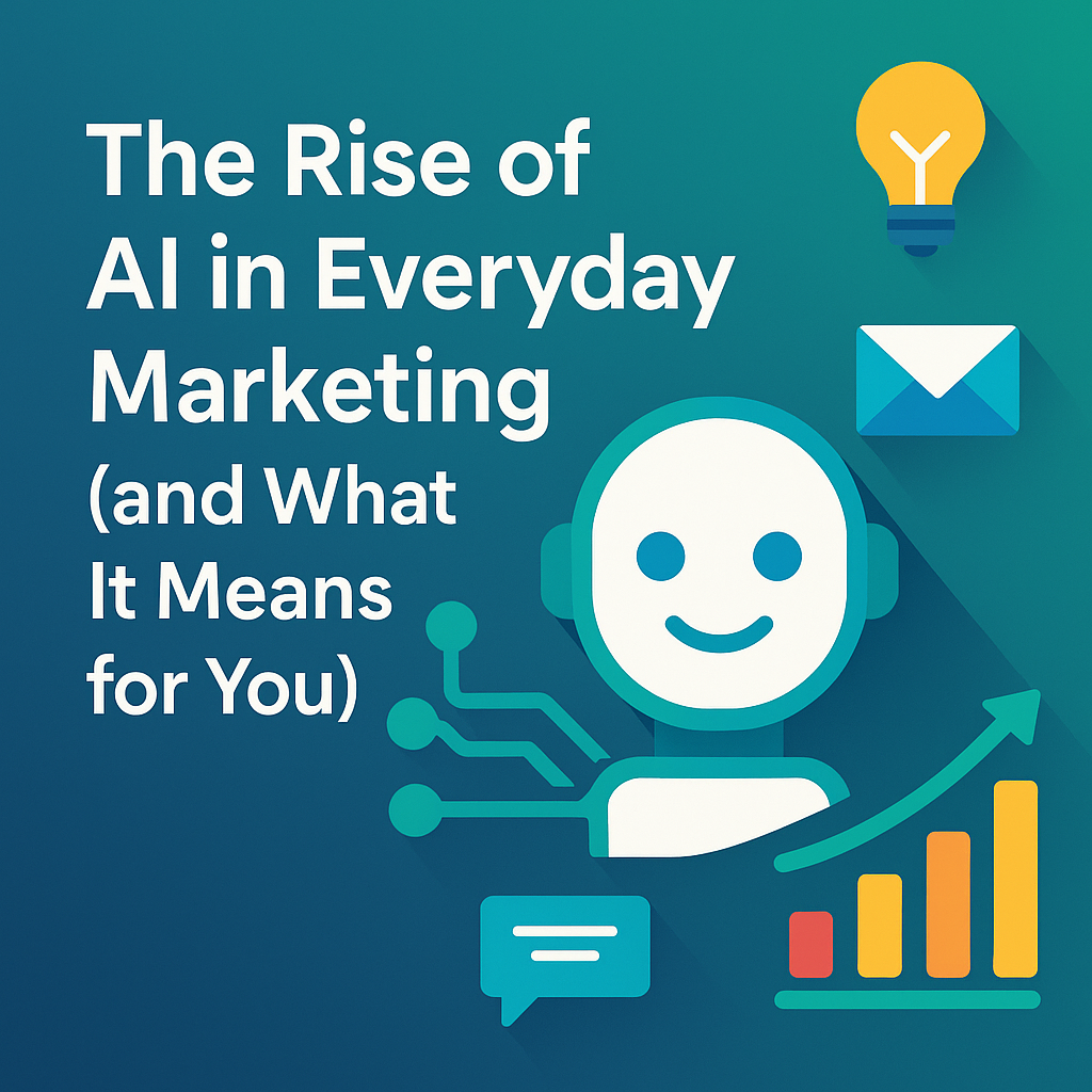 The Rise of AI in Everyday Marketing (and What It Means for You)